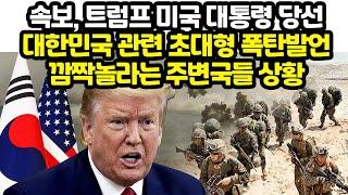 속보, 트럼프 미국 대통령 당선 대한민국 관련 초대형 폭탄발언 깜짝놀라는 주변국들 상황