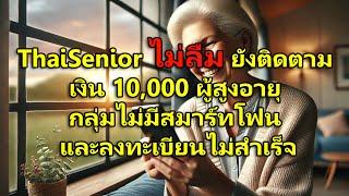 ThaiSenior ไม่ลืม ยังติดตาม เงิน 10,000 ผู้สูงอายุ กลุ่มไม่มีสมาร์ทโฟน และลงทะเบียนไม่สำเร็จ