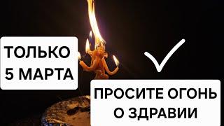  Только 5 марта! Просите огонь о здоровье — он сожжёт болезни и наполнит вас энергией!