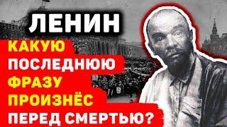 КАКИЕ СЛОВА ЛЕНИН ПРОИЗНЕС ПЕРЕД САМОЙ СМЕРТЬЮ?