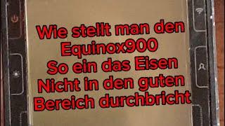 Equinox 900 so einstellen das kein Eisen mehr ins gute durchbricht