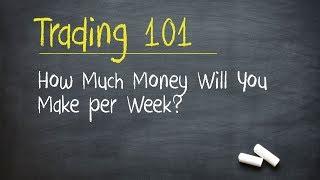 Trading 101: How Much Money Will You Make per Week?