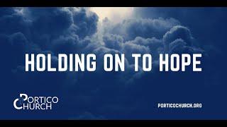 Portico Church March 22, 2020 Holding on to Hope!