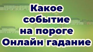 Какое событие на пороге | Онлайн гадание