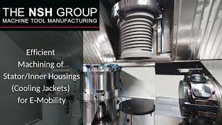 NSH Group - Efficient Machining of Stator/Inner Housings (Cooling Jackets) for E‑Mobility