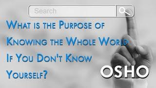 OSHO: What is the Purpose of Knowing the Whole World If You Don't Know Yourself?