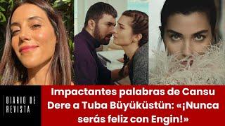 Impactantes palabras de Cansu Dere a Tuba Büyüküstün: «¡Nunca serás feliz con Engin!»