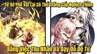 Trọn Bộ | Từ Kẻ Phế Vật Lại Có Thể Thăng Cấp Nghịch Thiên Bằng Việc Thu Nhận Đệ Tử | Review Truyện