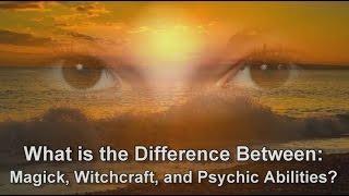 What Is The Difference Between: Magick, Witchcraft, and  Psychic Abilities?