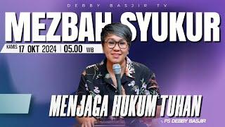 MEZBAH SYUKUR KAMIS 17 OKT 2024 - PK 05.00 | "MENJAGA HUKUM TUHAN" - PS. DEBBY BASJIR