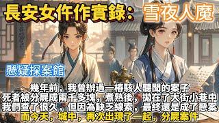 完結懸疑探案文：長安女仵作實錄：雪夜人魔。作為長安城的仵作，幾年前，我曾辦過一樁駭人聽聞的案子。死者被分屍成兩千多塊，煮熟後，拋在了大街小巷中。而今天，城中，再次出現了一起，分屍案件。