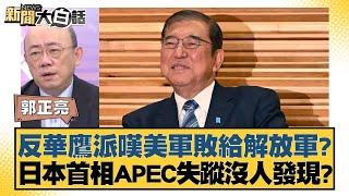 反華鷹派嘆美軍敗給解放軍？日本首相APEC失蹤沒人發現？【新聞大白話】20241118-12｜郭正亮 謝寒冰 嚴震生