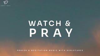 Watch & Pray: 3 Hour Soaking Worship | Intercession & Spiritual Warfare Music