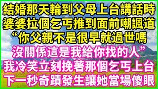 結婚那天輪到父母上台講話時，婆婆拉個乞丐推到面前嘲諷道：“你父親不是很早就過世嗎？沒關係這是我給你找的人！"我冷笑立刻挽著那個乞丐上台，下一秒奇蹟發生讓她當場傻眼！#情感故事 #花開富貴 #感人故事