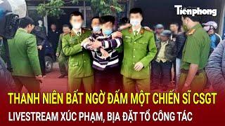 Bản tin sáng 15/11: Thanh niên livestream xúc phạm, bịa đặt rồi bất ngờ đấm một chiến sĩ CSGT