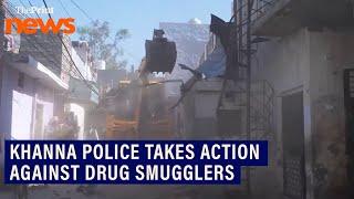 Khanna police take action against drug smugglers in Ludhiana