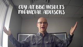 Guy at BBQ INSULTS financial advisors and gets me thinking