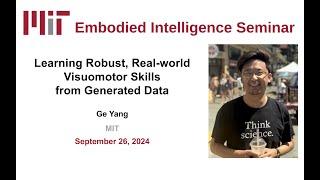 EI Seminar - Ge Yang - Learning Robust, Real-world Visuomotor Skills from Generated Data