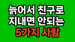 늙어서 친구로 지내면 안되는 5가지 사람/부정적인 에너지를 주는 사람/자신의 감정을 무시하는 사람/이기적인 사람/상대방을 통제하려는 사람/신뢰할 수 없는 사람