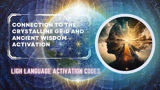 Connection to the Crystalline grid and ancient wisdom activation.