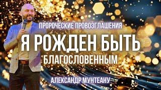 Я РОЖДЁН БЫТЬ БЛАГОСЛОВЕННЫМ | Пророческие провозглашения | Пастор Александр Мунтеану