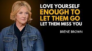 LOVE YOURSELF ENOUGH TO LET THEM GO, LET THEM MISS YOU | BRENE BROWN BEST MOTIVATION SPEECH