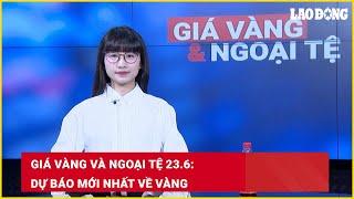 Giá vàng và ngoại tệ 23.6: Dự báo mới nhất về vàng | Báo Lao Động