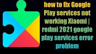 how to fix Google Play services not working Xiaomi | redmi 2021 google play services error problem