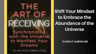 The Art of Receiving: Synchronizing with the Universe to Manifest Your Dreams [Shift Your Mindset]