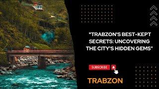 "TRABZON'S BEST-KEPT SECRETS: UNCOVERING THE CITY'S HIDDEN GEMS"