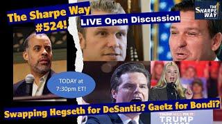 Sharpe Way # 52​4! ​Swapping Hegseth for DeSantis? Gaetz for Bondi? LIVE Open Discussion!