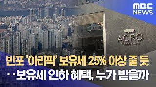 반포 '아리팍' 보유세 25% 이상 줄 듯‥보유세 인하 혜택, 누가 받을까 (2023.03.22/뉴스데스크/MBC)