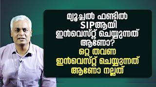 മ്യൂച്ചൽ ഫണ്ടിൽ SIPആയി ഇൻവെസ്റ്റ് ചെയ്യുന്നത് ആണോ? ഒറ്റ തവണ ഇൻവെസ്റ്റ് ചെയ്യുന്നത് ആണോ നല്ലത്