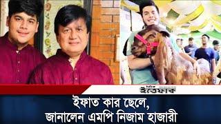 ১৫ লাখে ছাগল কেনা ইফাত কার ছেলে, জানালেন এমপি নিজাম হাজারী | IFAT | Matiur Rahman |  | Nizam Hazari