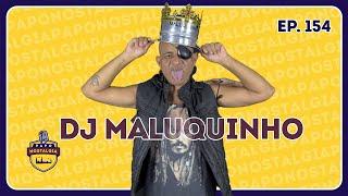 DJ MALUQUINHO - PAPO NOSTALGIA #154