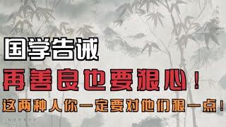 国学告诫：再善良也要狠心！这两种人你一定要对他们狠一点！