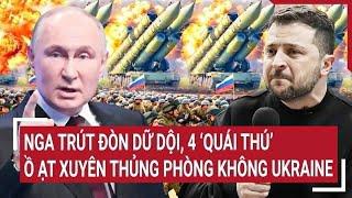 Nga trút đòn dữ dội, 4 “quái thú” ồ ạt xuyên thủng phòng không Ukraine