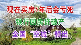 中国房地产楼市和房价走势，2021年买房子5年后会亏死，银行因房贷破产，全国“空城”频出。