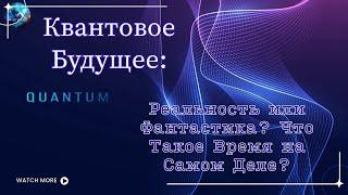 Квантовое Будущее: Реальность или Фантастика? Что Такое Время на Самом Деле?