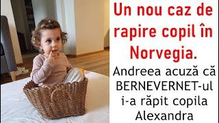 Un nou caz de rapire copil în Norvegia. Andreea acuză că BERNEVERNET-ul i-a răpit copila Alexandra