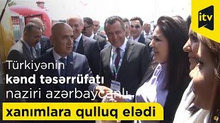 Türkiyənin kənd təsərrüfatı naziri azərbaycanlı xanımlara qulluq elədi