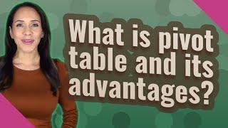 What is pivot table and its advantages?