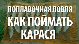 КАК ПОЙМАТЬ КАРАСЯ - ПОПЛАВОЧНАЯ ЛОВЛЯ КАРАСЕЙ