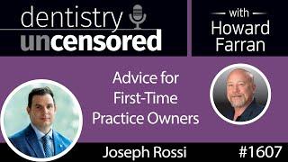 1607 Joseph Rossi with Advice for First-Time Practice Owners : Dentistry Uncensored w/ Howard Farran