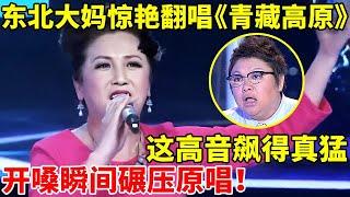 高手在民间!50岁东北大妈惊艳翻唱《青藏高原》,这高音飙得真猛!瞬间碾压原唱【谁是歌王】