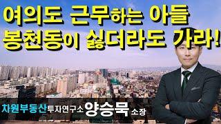 여의도 근무하는 아들 봉천동이 싫더라도 가라! 양승묵 소장, 상담문의 02-522-5757 차원부동산투자연구소