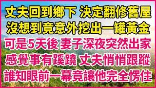 丈夫回到鄉下 決定翻修舊屋，沒想到竟意外挖出一罐黃金，可是5天後 妻子深夜突然出家，感覺事有蹊蹺 丈夫悄悄跟蹤，誰知眼前一幕竟讓他完全愣住！#人生故事 #情感故事 #深夜淺談 #伦理故事 #婆媳故事