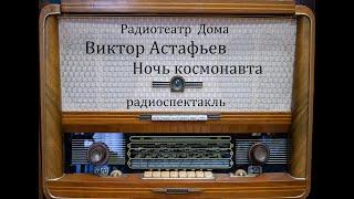 Ночь космонавта.  Виктор Астафьев.  Радиоспектакль 1980год.