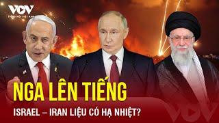 Căng thẳng Israel – Iran: Nga nêu quan điểm về vai trò trung gian hòa giải