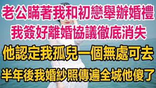 老公瞞著我和他初戀舉辦婚禮，我簽好離婚協議徹底消失，他認定我孤兒一個無處可去，半年後我婚紗照傳遍全城，他傻了#情感故事   #婚姻 #故事 #爽文 #爽文完结